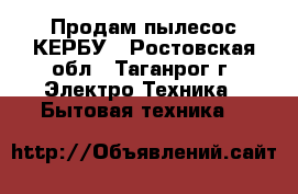 Продам пылесос КЕРБУ - Ростовская обл., Таганрог г. Электро-Техника » Бытовая техника   